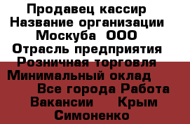 Продавец-кассир › Название организации ­ Москуба, ООО › Отрасль предприятия ­ Розничная торговля › Минимальный оклад ­ 16 500 - Все города Работа » Вакансии   . Крым,Симоненко